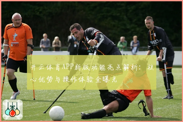 开云体育APP新版功能亮点解析:核心优势与操作体验全曝光