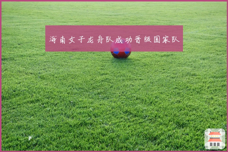 海南女子龙舟队成功晋级国家队