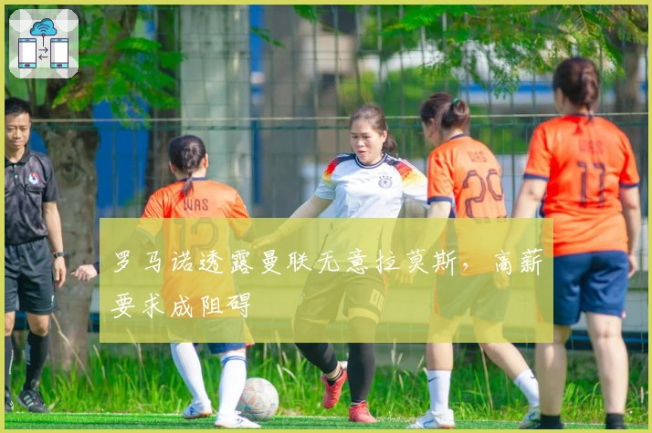 罗马诺透露曼联无意拉莫斯，高薪要求成阻碍