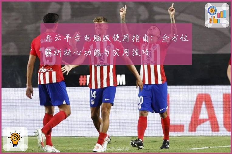 开云平台电脑版使用指南：全方位解析核心功能与实用技巧