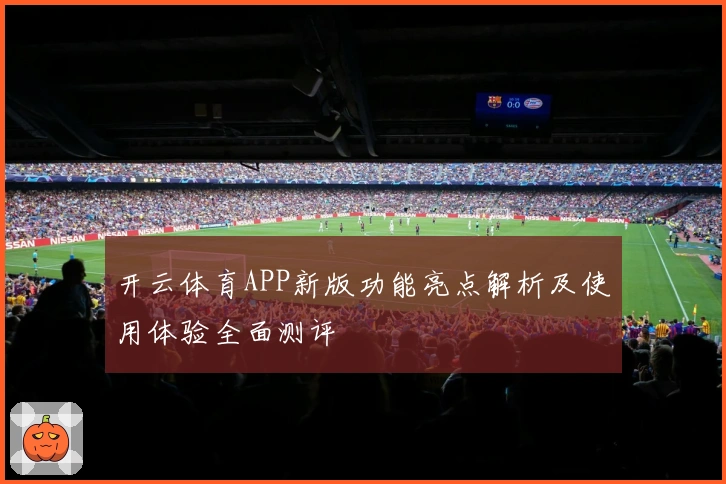 开云体育APP新版功能亮点解析及使用体验全面测评