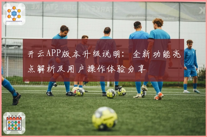 开云APP版本升级说明：全新功能亮点解析及用户操作体验分享