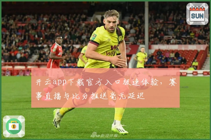 开云app下载官方入口极速体验,赛事直播与比分推送毫无延迟