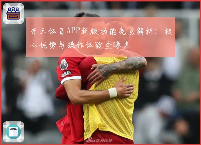 开云体育APP新版功能亮点解析：核心优势与操作体验全曝光