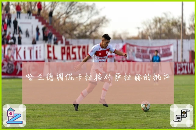 哈兰德调侃卡拉格对萨拉赫的批评