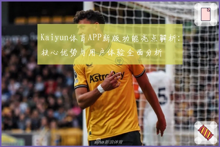 Kaiyun体育APP新版功能亮点解析：核心优势与用户体验全面分析