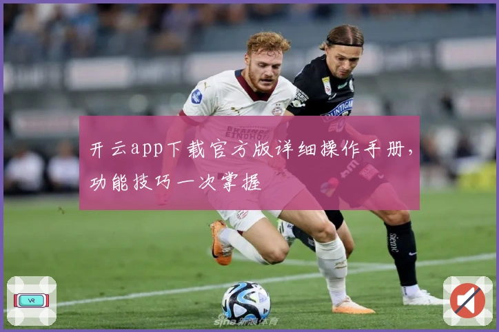 开云app下载官方版详细操作手册，功能技巧一次掌握