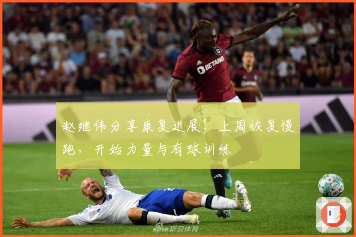 赵继伟分享康复进展！上周恢复慢跑，开始力量与有球训练