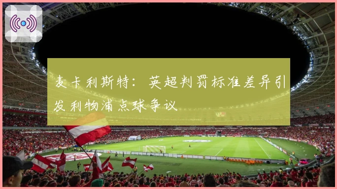 麦卡利斯特：英超判罚标准差异引发利物浦点球争议