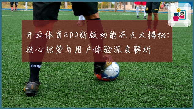 开云体育app新版功能亮点大揭秘：核心优势与用户体验深度解析