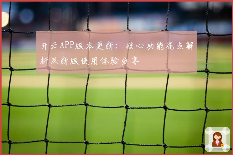 开云APP版本更新：核心功能亮点解析及新版使用体验分享
