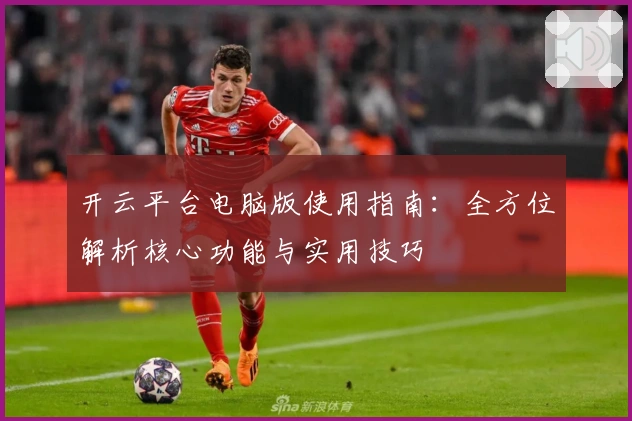开云平台电脑版使用指南:全方位解析核心功能与实用技巧