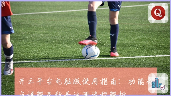 开云平台电脑版使用指南：功能亮点详解及新手注册流程解析