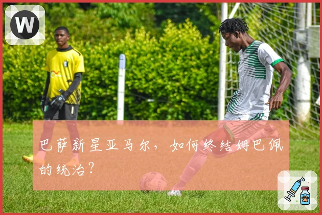 巴萨新星亚马尔，如何终结姆巴佩的统治？