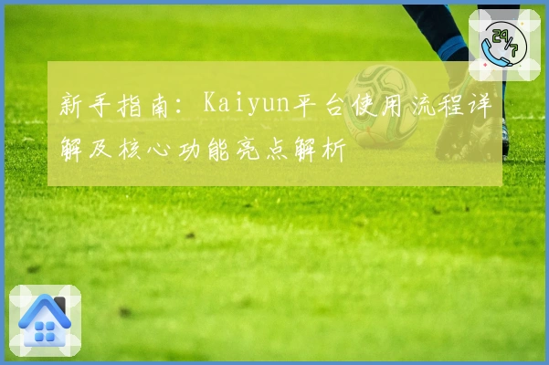 新手指南：Kaiyun平台使用流程详解及核心功能亮点解析