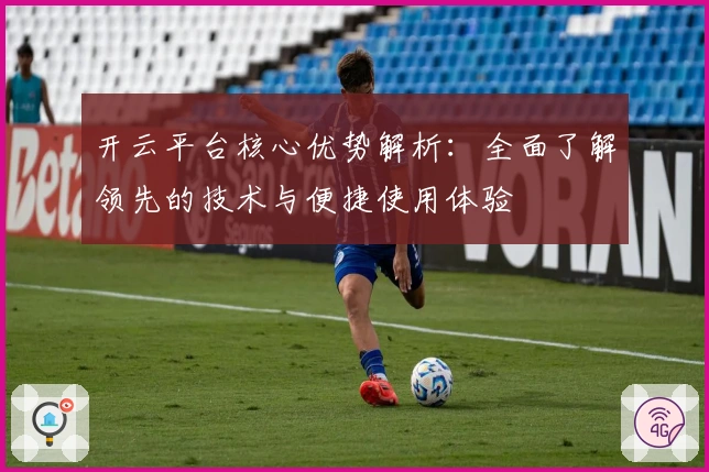 开云平台核心优势解析：全面了解领先的技术与便捷使用体验