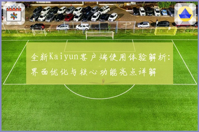 全新Kaiyun客户端使用体验解析：界面优化与核心功能亮点详解