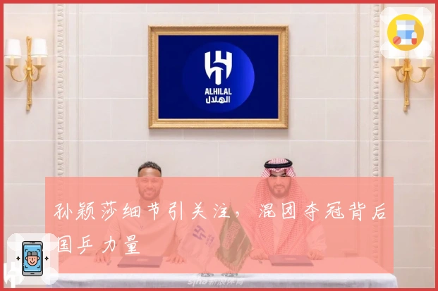 孙颖莎细节引关注，混团夺冠背后国乒力量