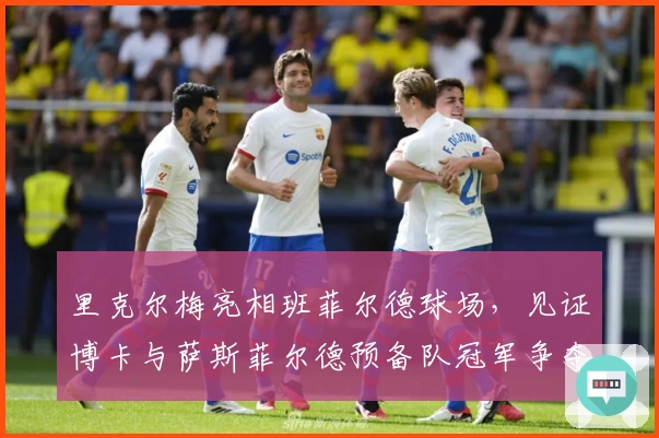 里克尔梅亮相班菲尔德球场，见证博卡与萨斯菲尔德预备队冠军争夺