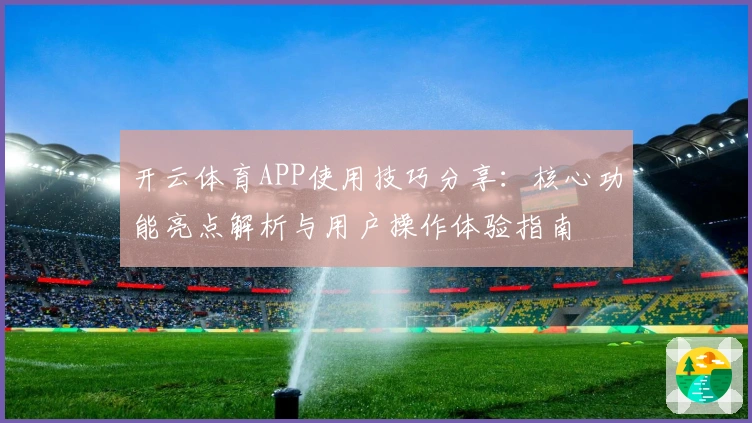 开云体育APP使用技巧分享：核心功能亮点解析与用户操作体验指南