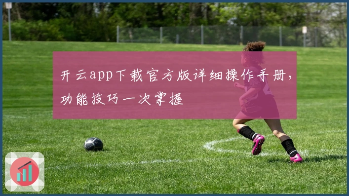 开云app下载官方版详细操作手册，功能技巧一次掌握