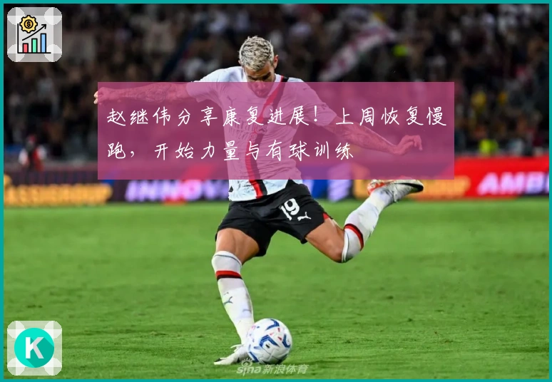 赵继伟分享康复进展！上周恢复慢跑，开始力量与有球训练