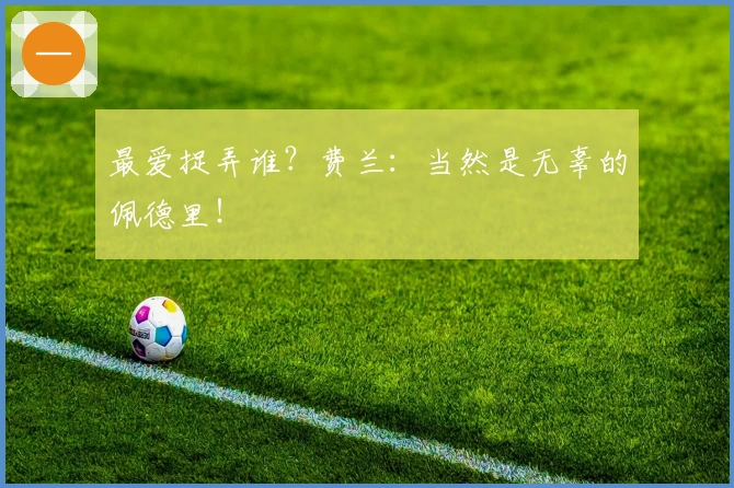 最爱捉弄谁？费兰：当然是无辜的佩德里！