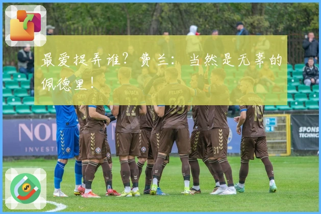 最爱捉弄谁？费兰：当然是无辜的佩德里！