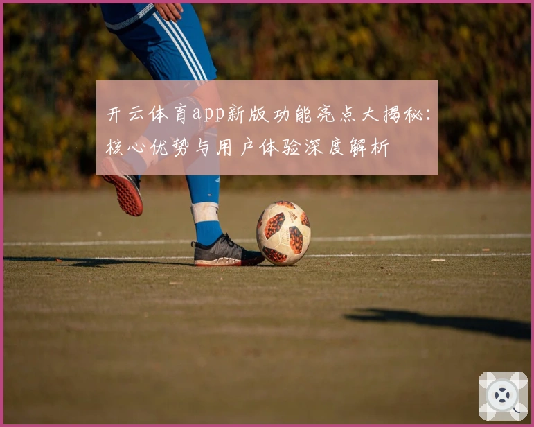 开云体育app新版功能亮点大揭秘:核心优势与用户体验深度解析