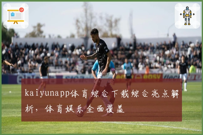 kaiyunapp体育综合下载综合亮点解析，体育娱乐全面覆盖