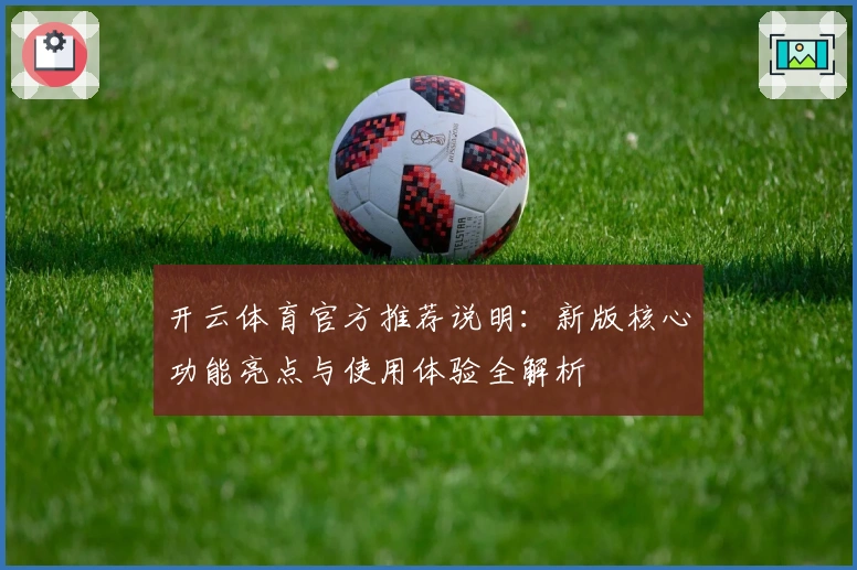 开云体育官方推荐说明:新版核心功能亮点与使用体验全解析