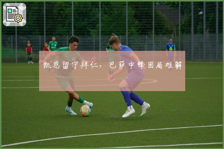 凯恩留守拜仁，巴萨中锋困局难解